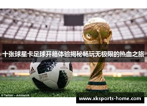十张球星卡足球开箱体验揭秘畅玩无极限的热血之旅