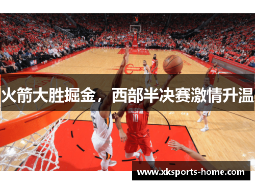 火箭大胜掘金，西部半决赛激情升温